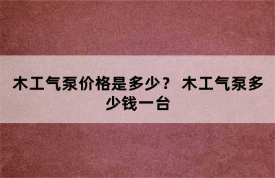 木工气泵价格是多少？ 木工气泵多少钱一台